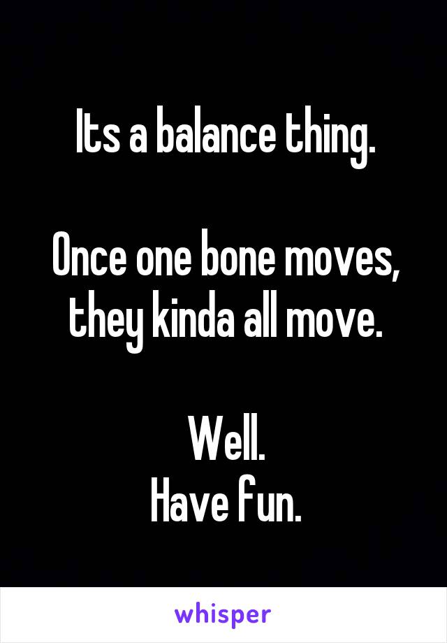 Its a balance thing.

Once one bone moves, they kinda all move.

Well.
Have fun.