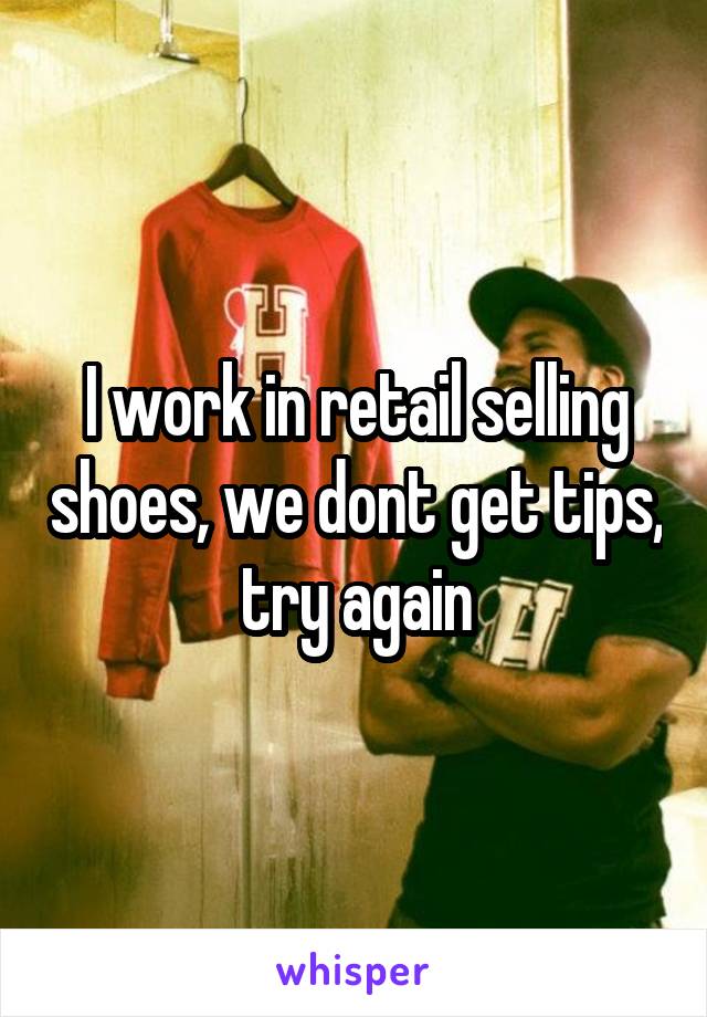 I work in retail selling shoes, we dont get tips, try again