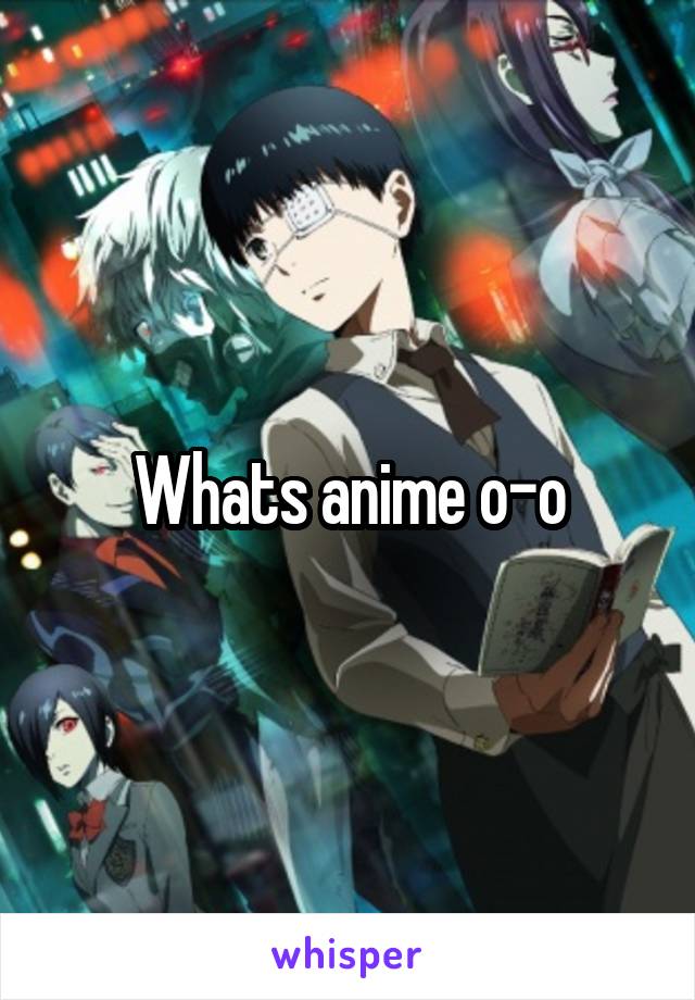 Whats anime o-o