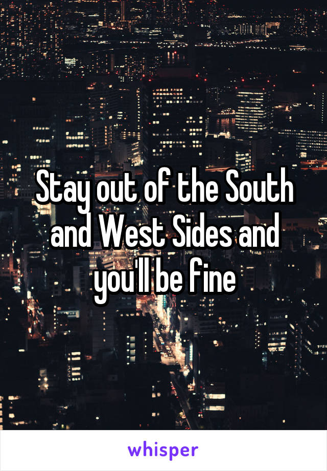 Stay out of the South and West Sides and you'll be fine