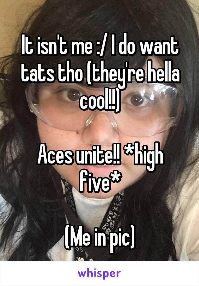 It isn't me :/ I do want tats tho (they're hella cool!!)

Aces unite!! *high five*

(Me in pic)