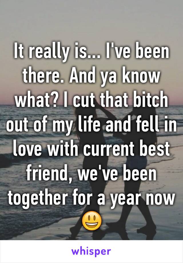 It really is... I've been there. And ya know what? I cut that bitch out of my life and fell in love with current best friend, we've been together for a year now 😃