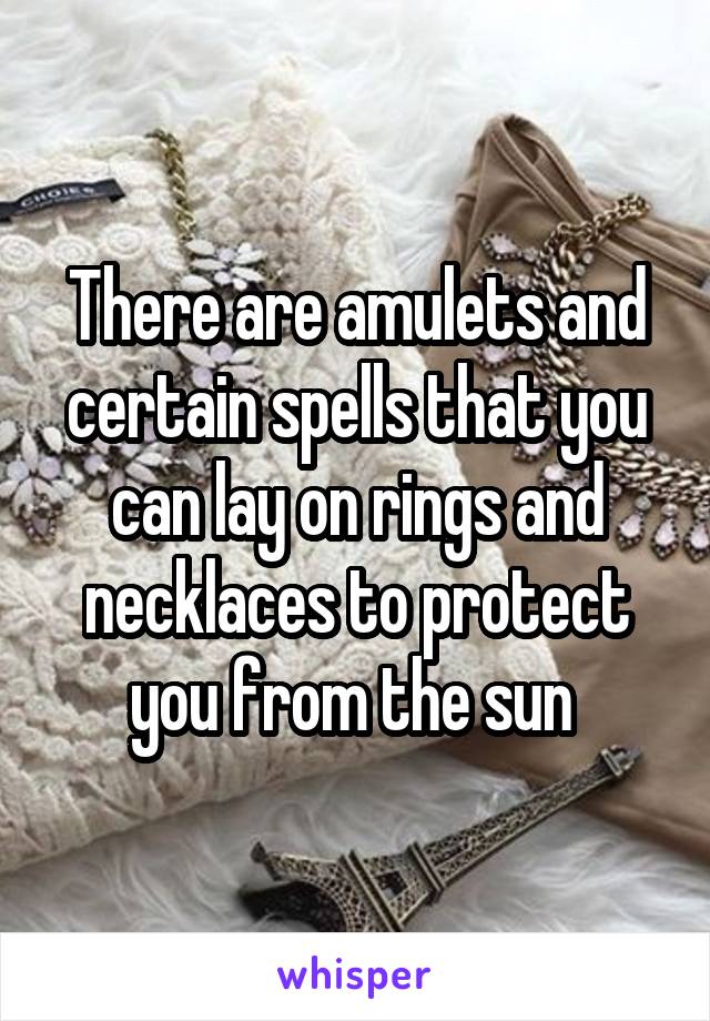 There are amulets and certain spells that you can lay on rings and necklaces to protect you from the sun 