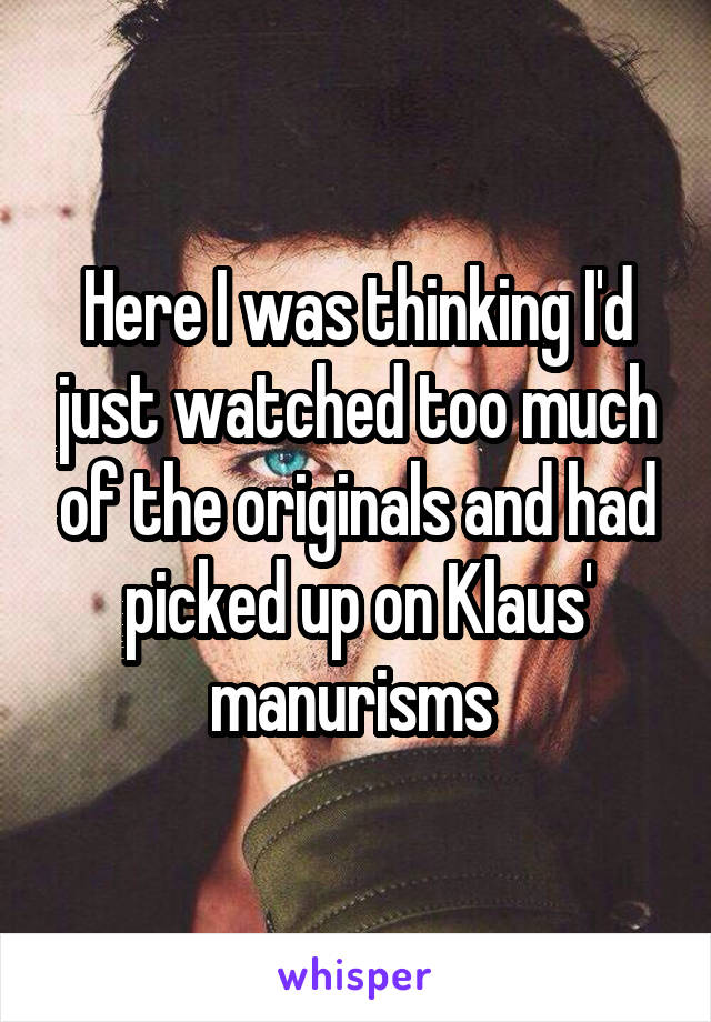 Here I was thinking I'd just watched too much of the originals and had picked up on Klaus' manurisms 