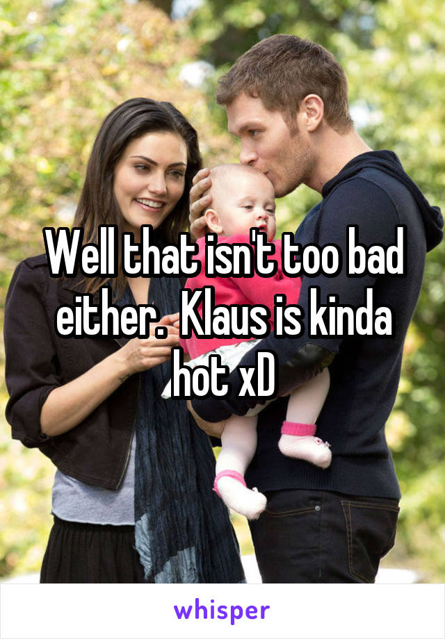 Well that isn't too bad either.  Klaus is kinda hot xD