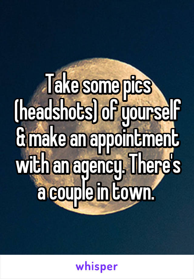 Take some pics (headshots) of yourself & make an appointment with an agency. There's a couple in town. 