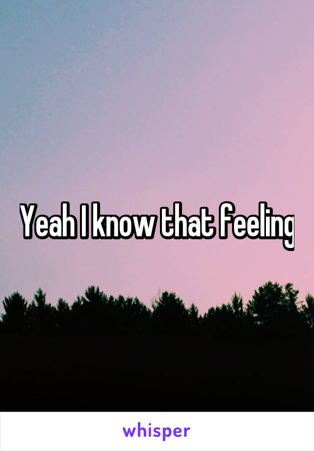 Yeah I know that feeling