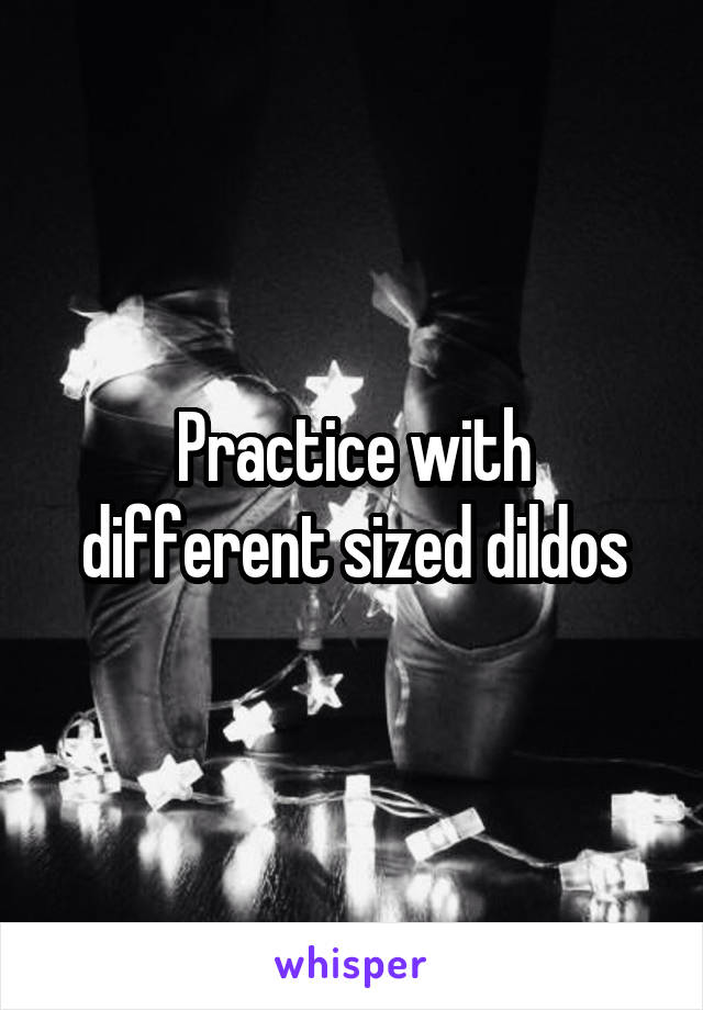 Practice with different sized dildos