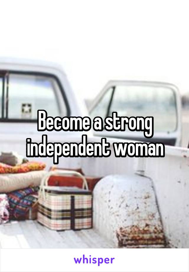 Become a strong independent woman