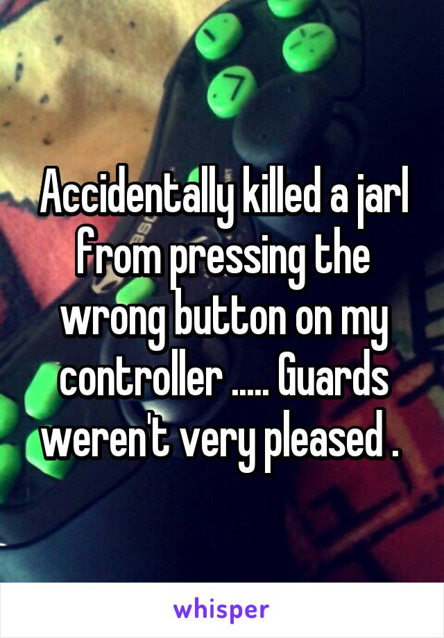 Accidentally killed a jarl from pressing the wrong button on my controller ..... Guards weren't very pleased . 