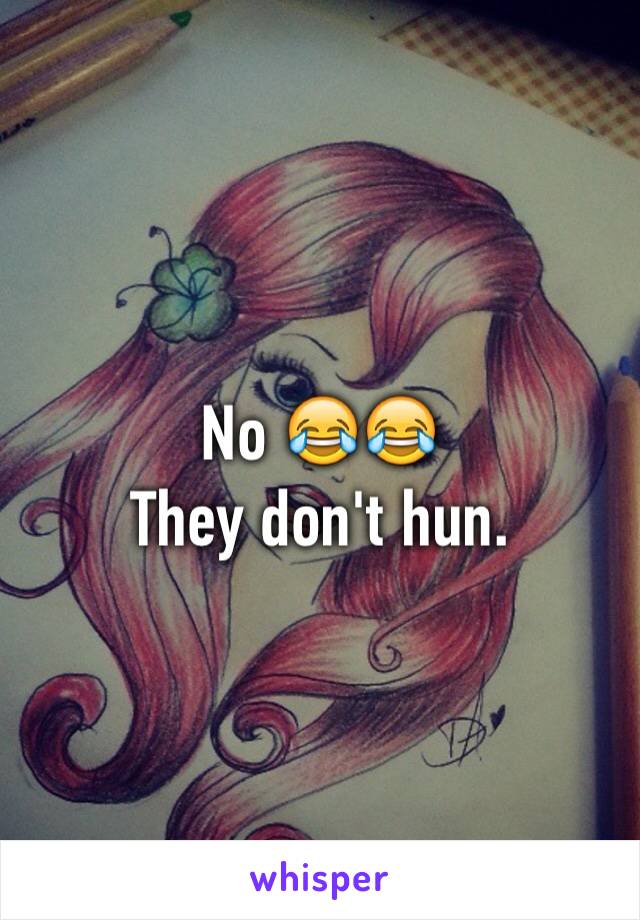 No 😂😂
They don't hun.