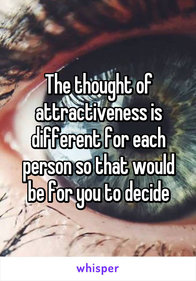 The thought of attractiveness is different for each person so that would be for you to decide