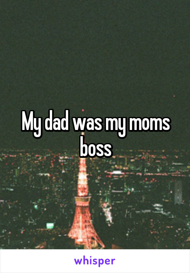 My dad was my moms boss