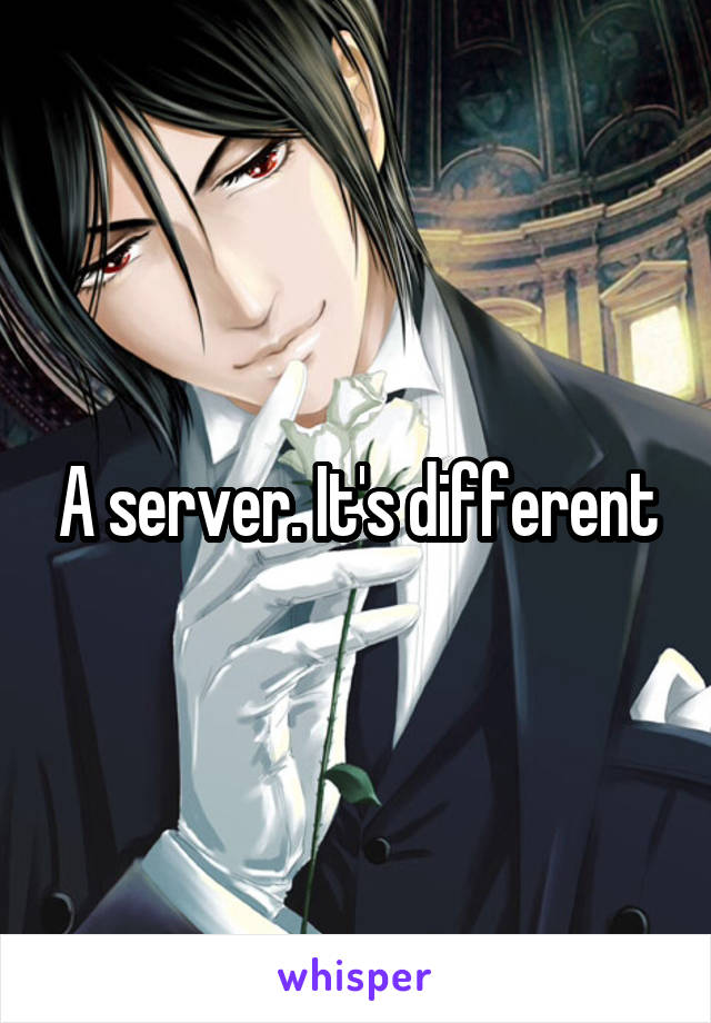 A server. It's different