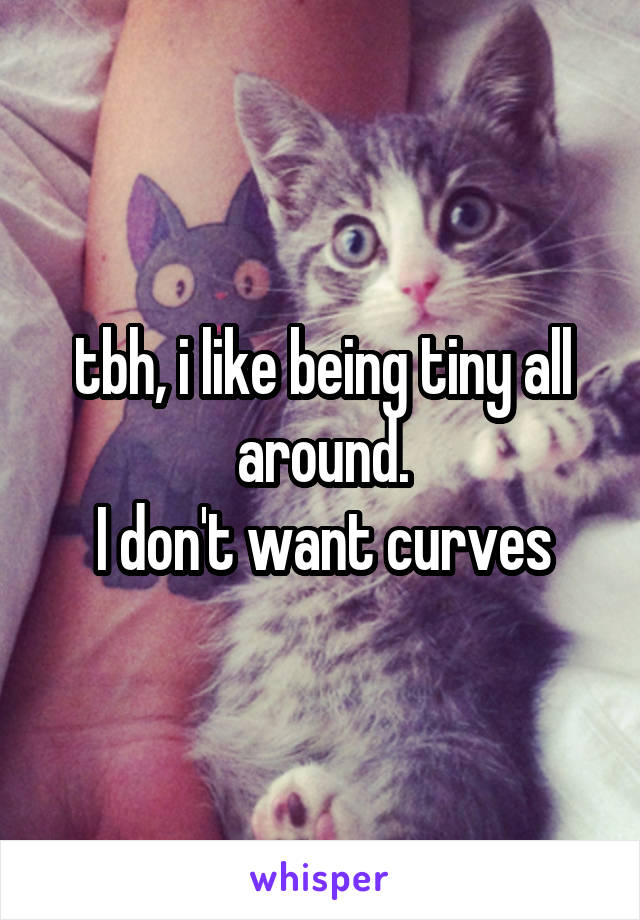 tbh, i like being tiny all around.
I don't want curves