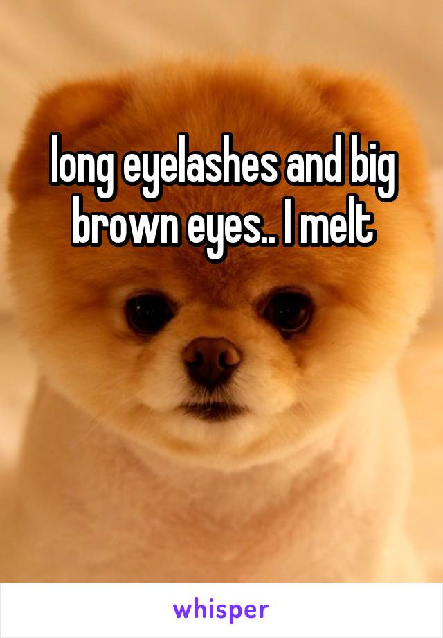 long eyelashes and big brown eyes.. I melt



