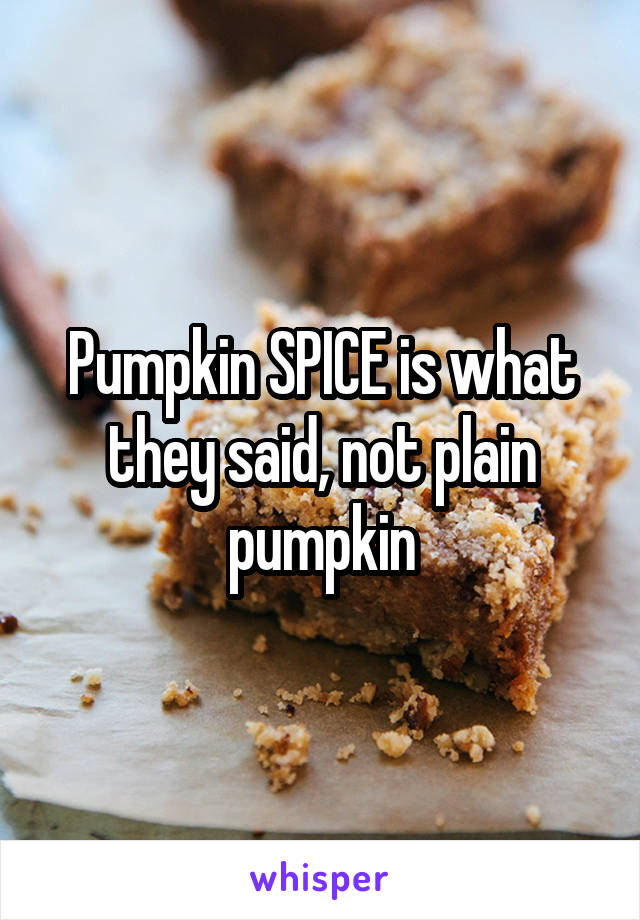 Pumpkin SPICE is what they said, not plain pumpkin