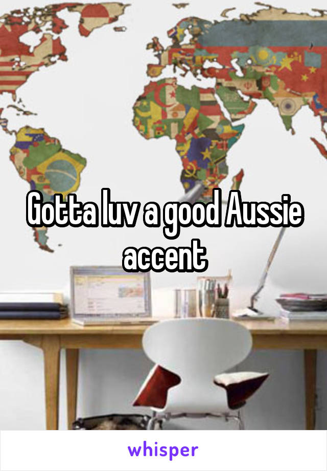 Gotta luv a good Aussie accent