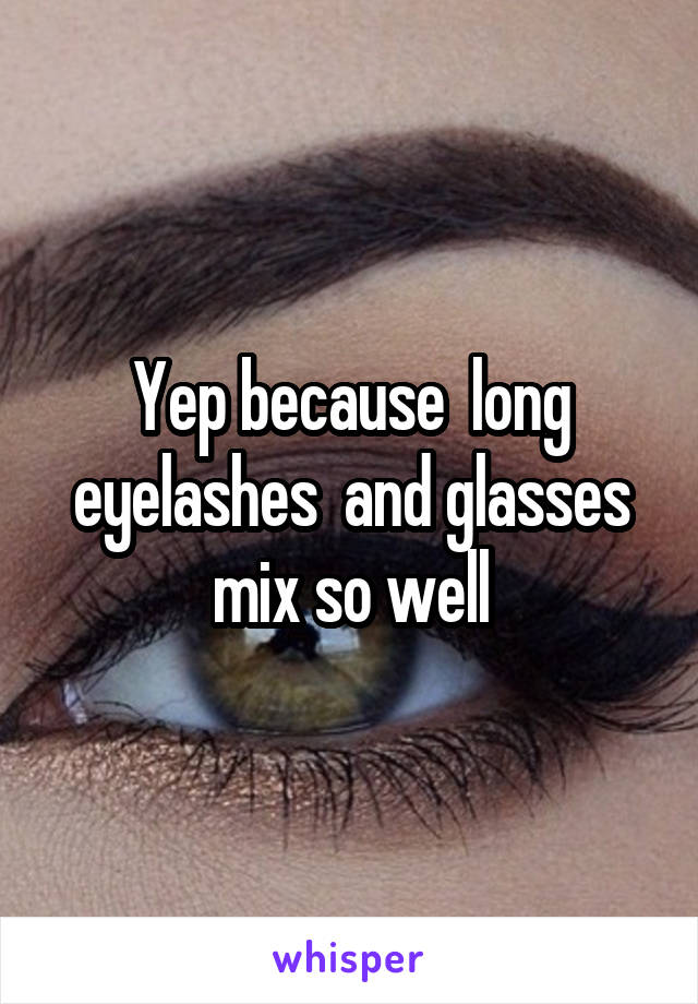 Yep because  long eyelashes  and glasses mix so well