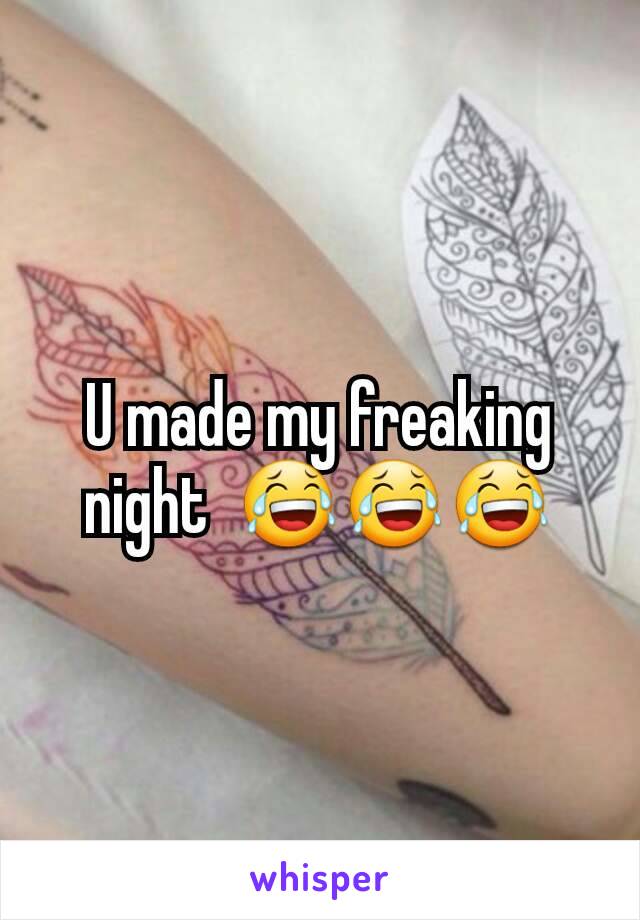 U made my freaking night  😂😂😂