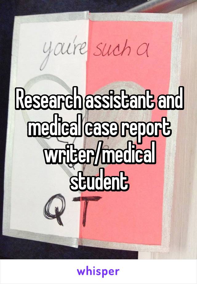 Research assistant and medical case report writer/medical student