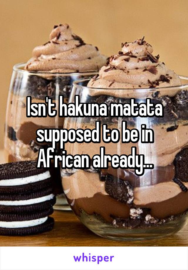 Isn't hakuna matata supposed to be in African already...