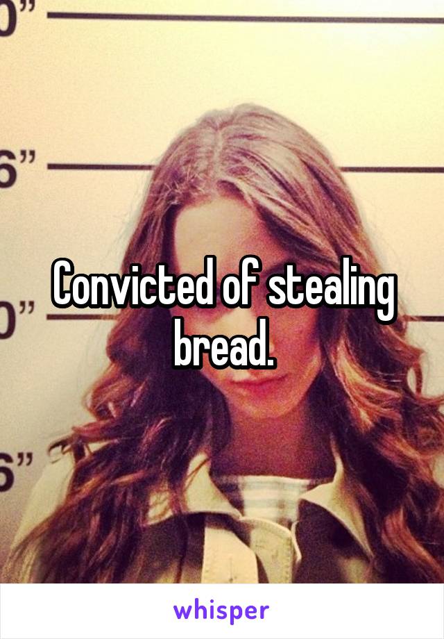 Convicted of stealing bread.