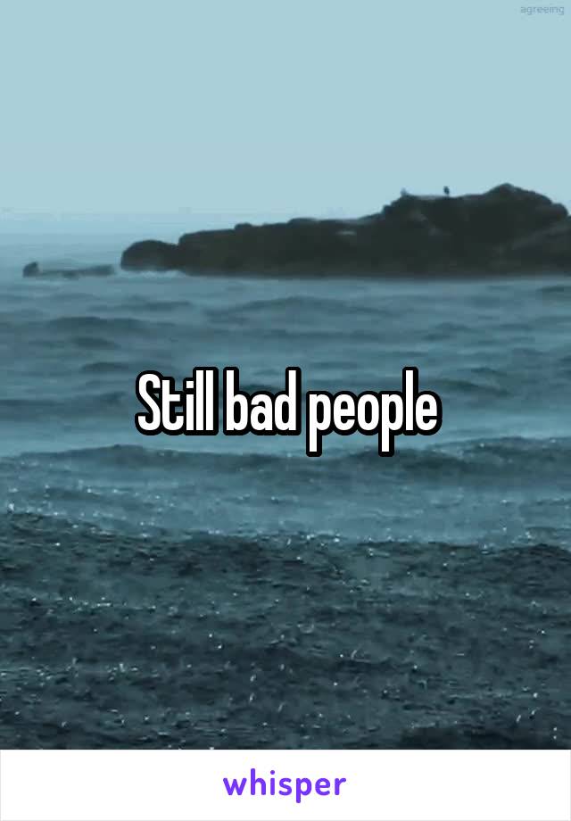 Still bad people