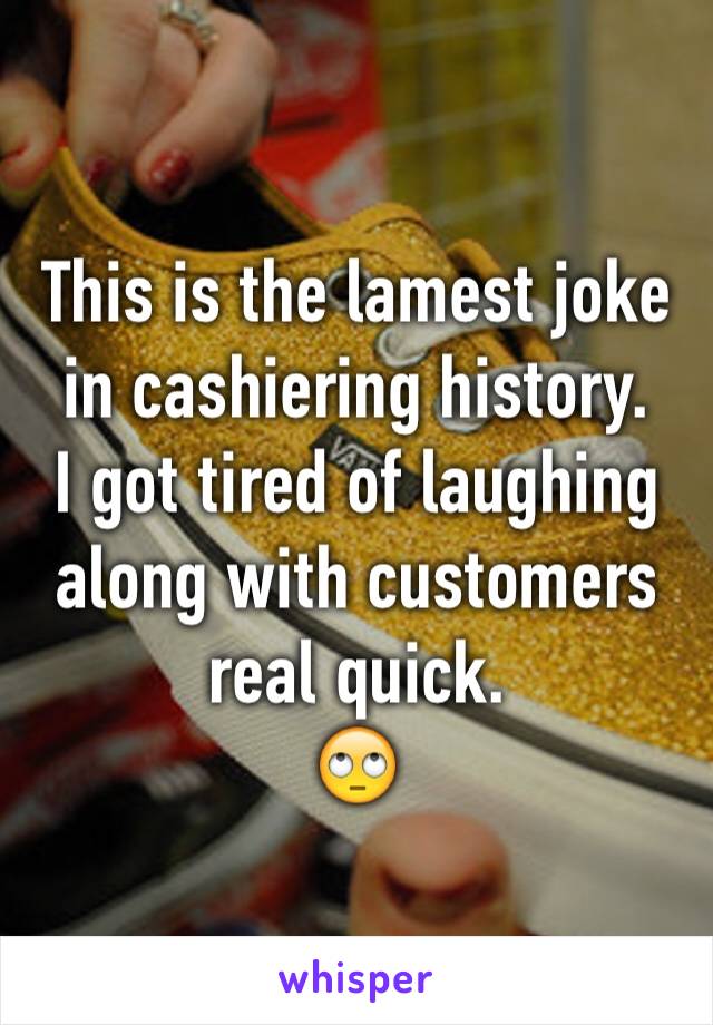 This is the lamest joke in cashiering history.
I got tired of laughing along with customers real quick.
🙄