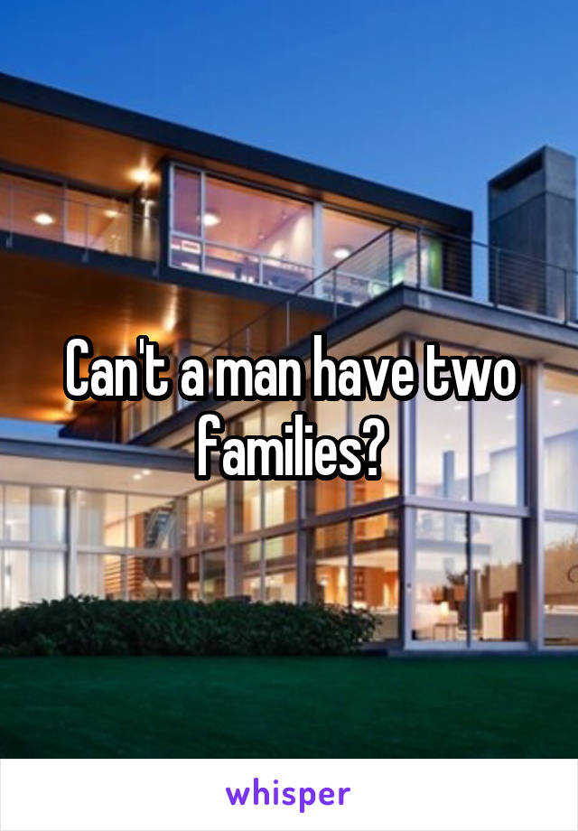 Can't a man have two families?