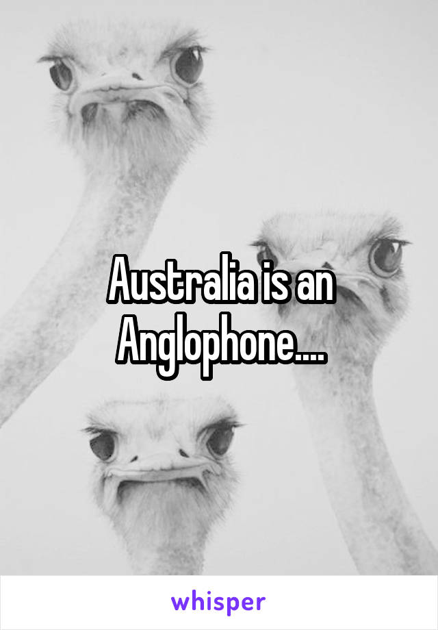 Australia is an Anglophone....