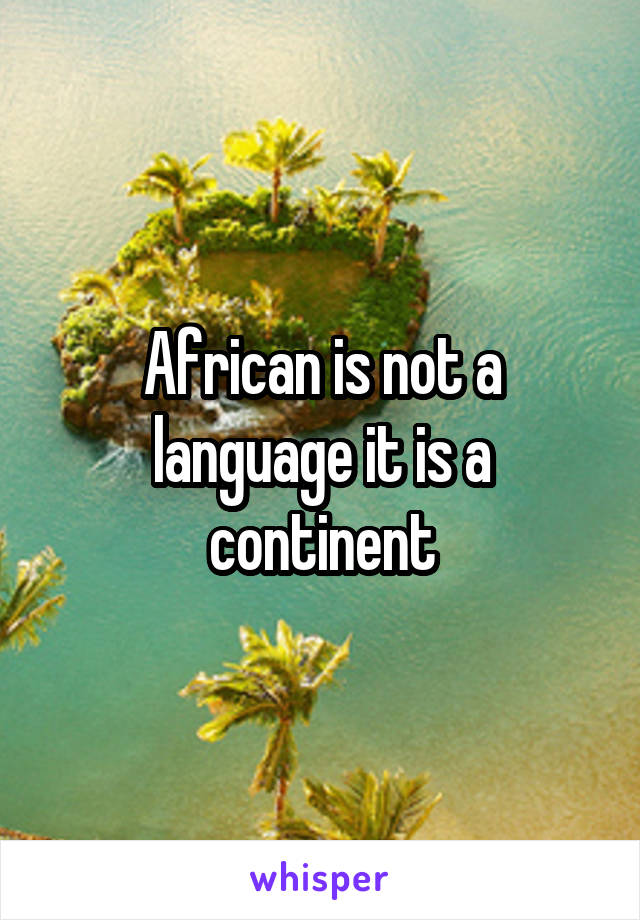 African is not a language it is a continent