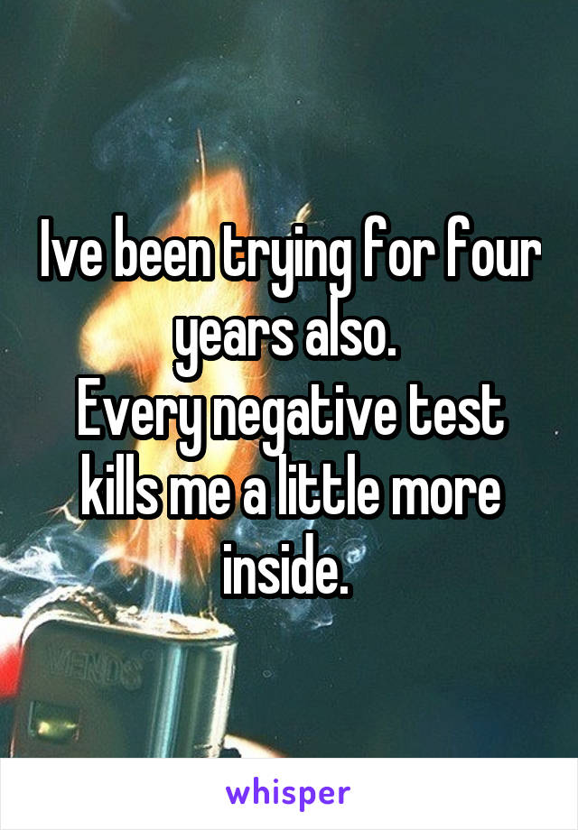 Ive been trying for four years also. 
Every negative test kills me a little more inside. 