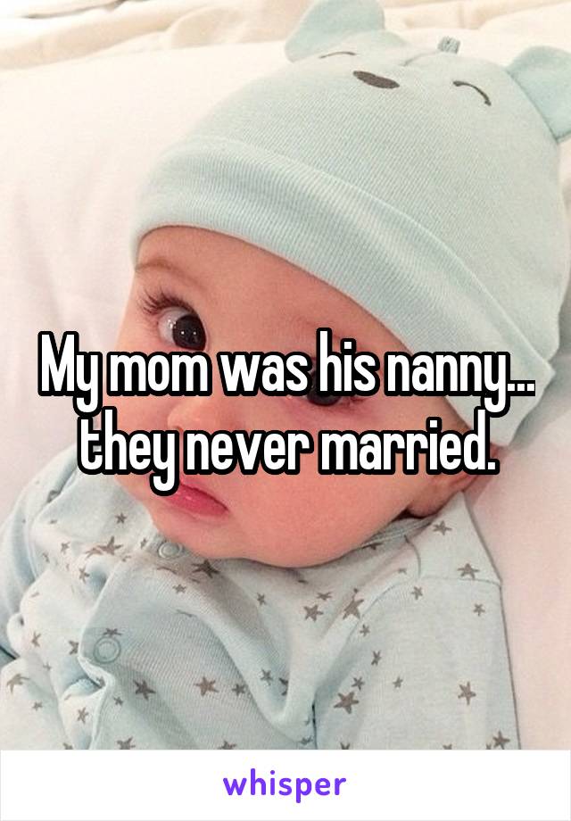 My mom was his nanny... they never married.