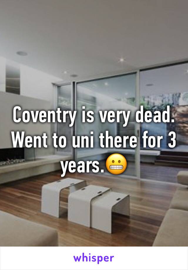 Coventry is very dead. Went to uni there for 3 years.😬