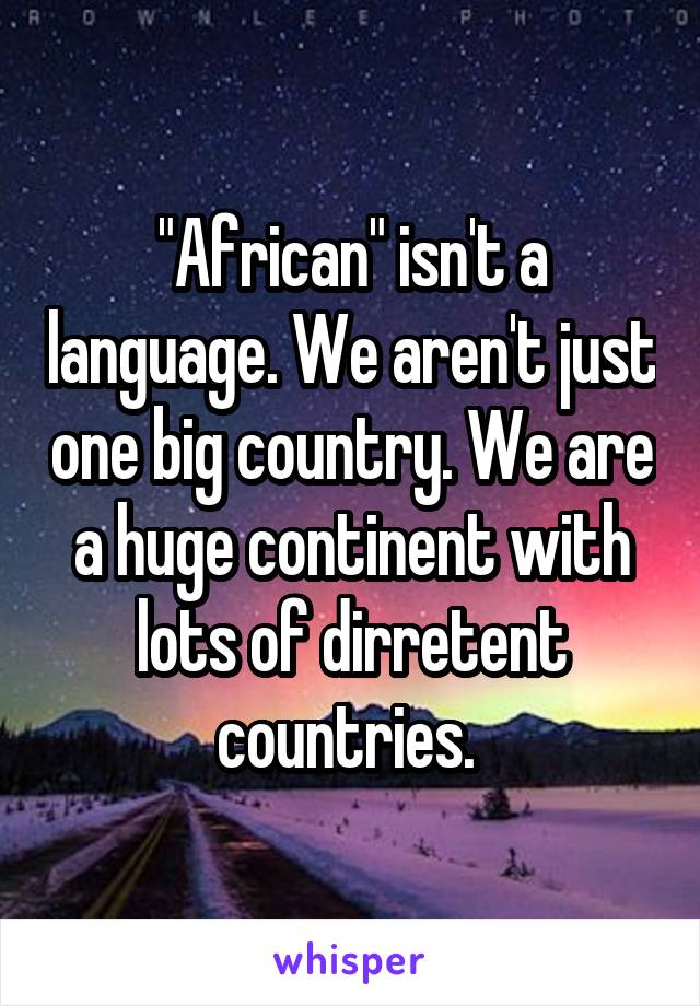 "African" isn't a language. We aren't just one big country. We are a huge continent with lots of dirretent countries. 