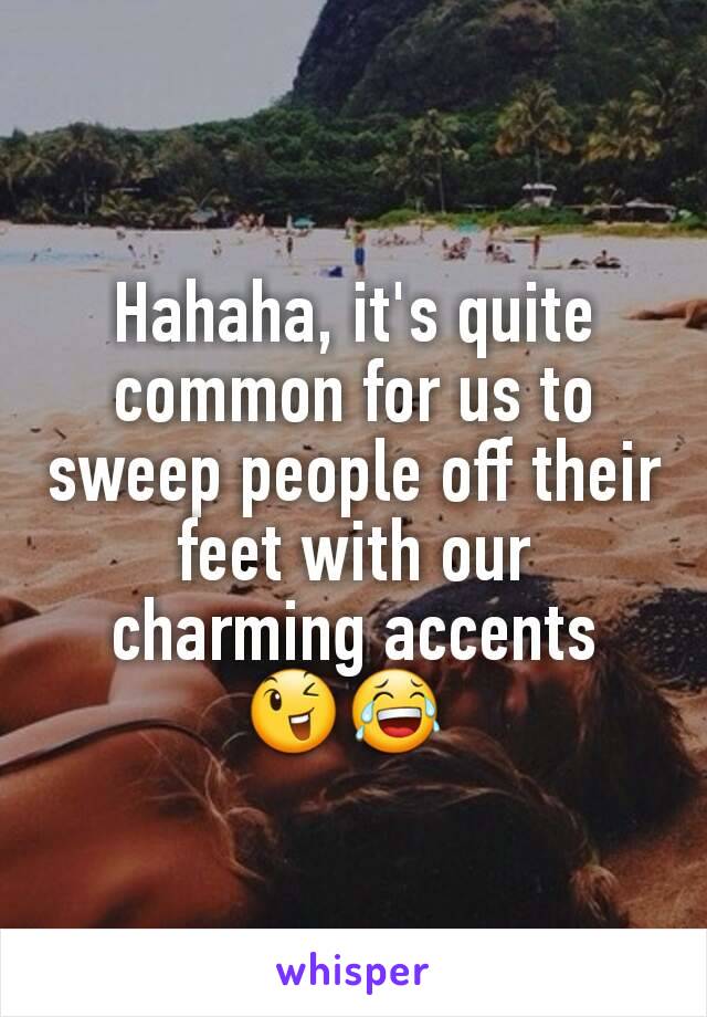 Hahaha, it's quite common for us to sweep people off their feet with our charming accents 😉😂 