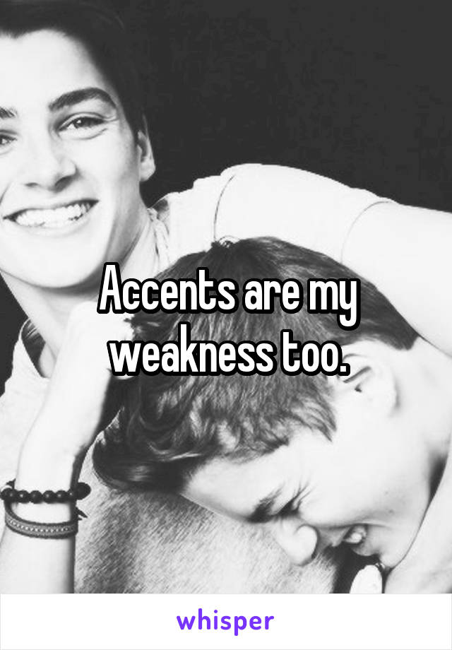 Accents are my weakness too.