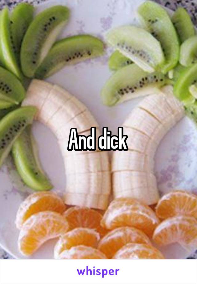 And dick 