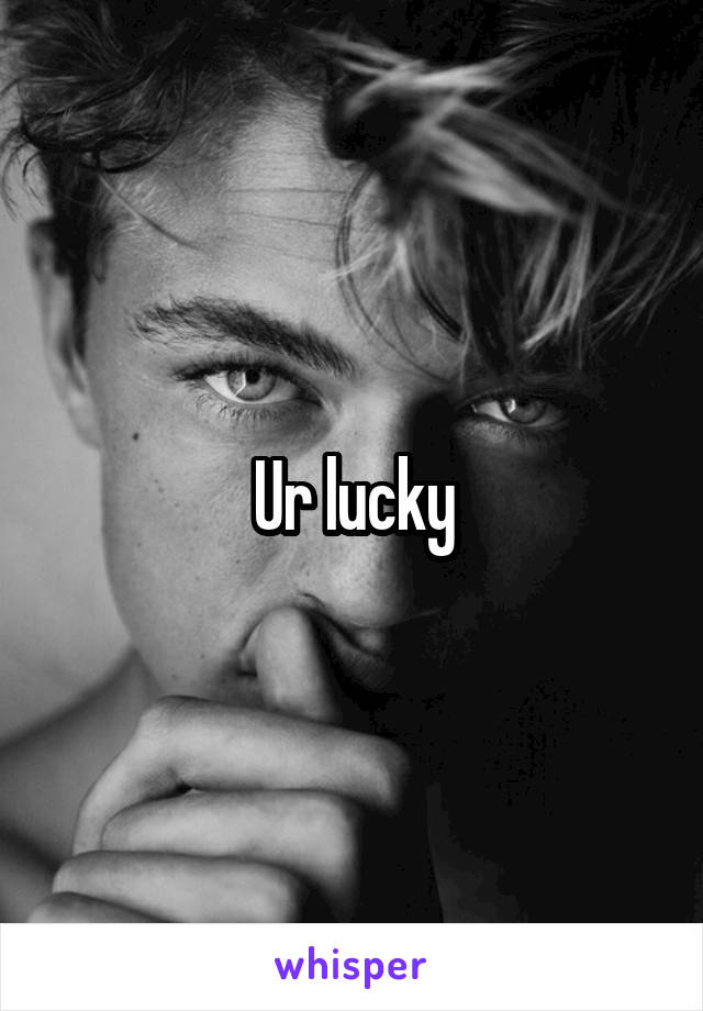 Ur lucky