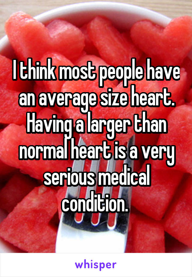 I think most people have an average size heart. Having a larger than normal heart is a very serious medical condition. 