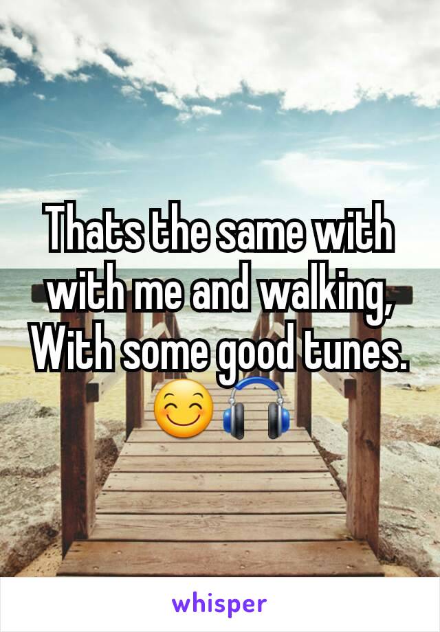 Thats the same with with me and walking, With some good tunes. 😊🎧