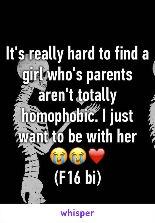 It's really hard to find a girl who's parents aren't totally homophobic. I just want to be with her   😭😭❤️
(F16 bi)