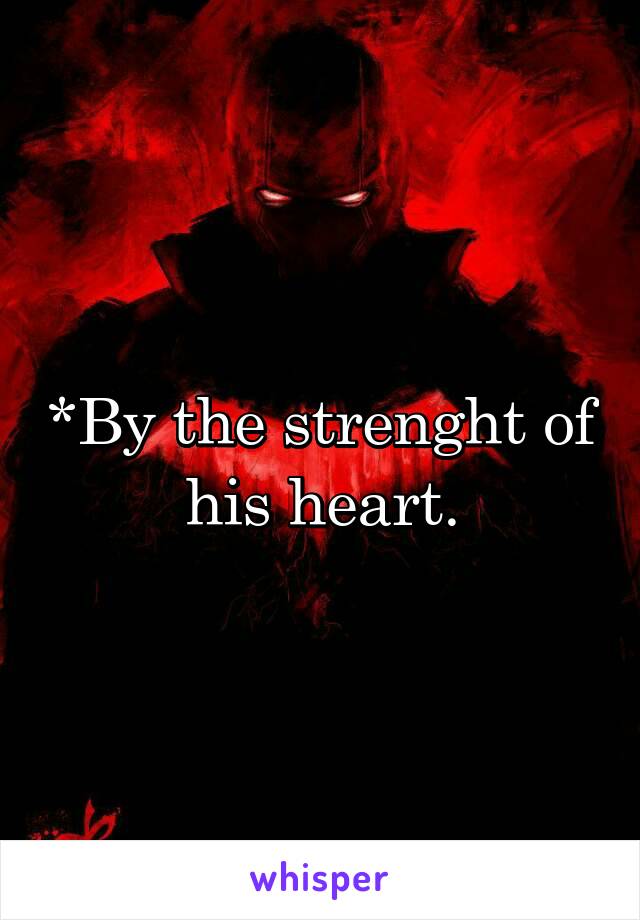 *By the strenght of his heart.