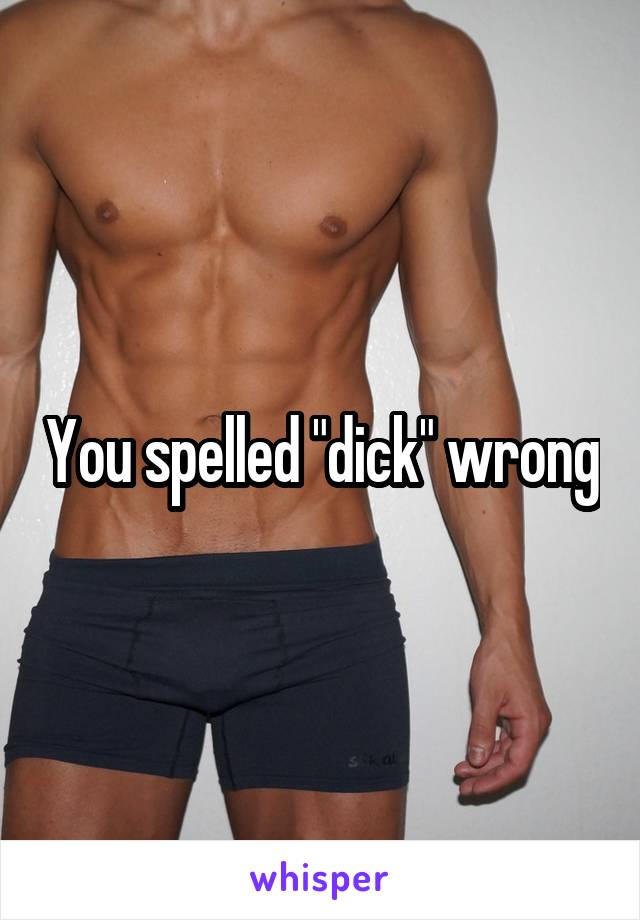 You spelled "dick" wrong