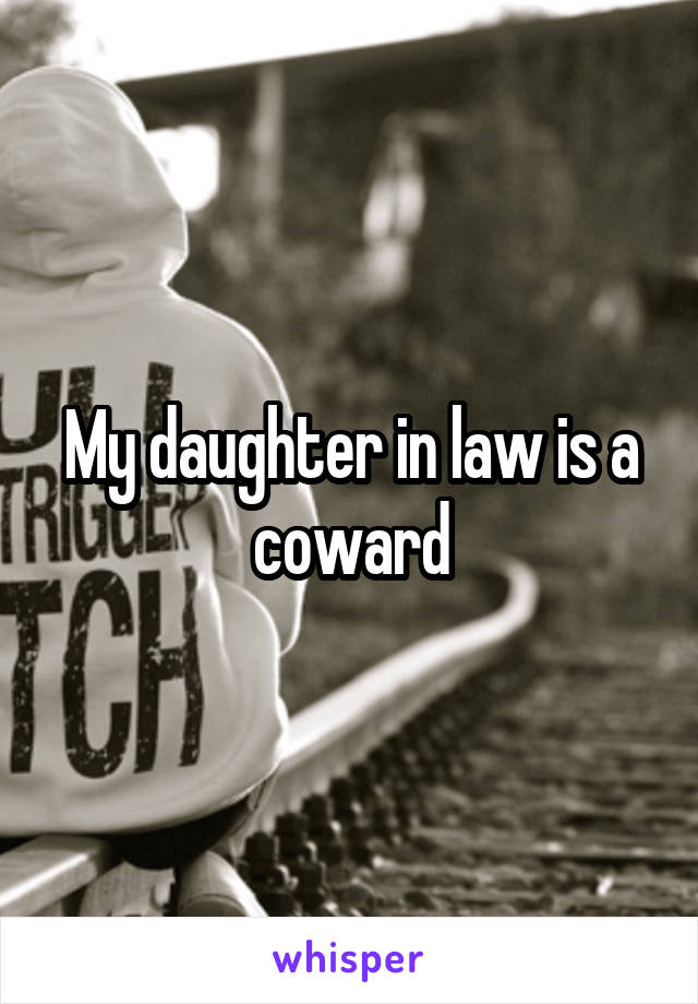My daughter in law is a coward