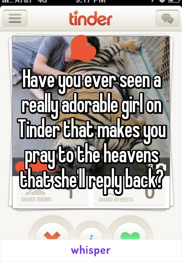 Have you ever seen a really adorable girl on Tinder that makes you pray to the heavens that she'll reply back?