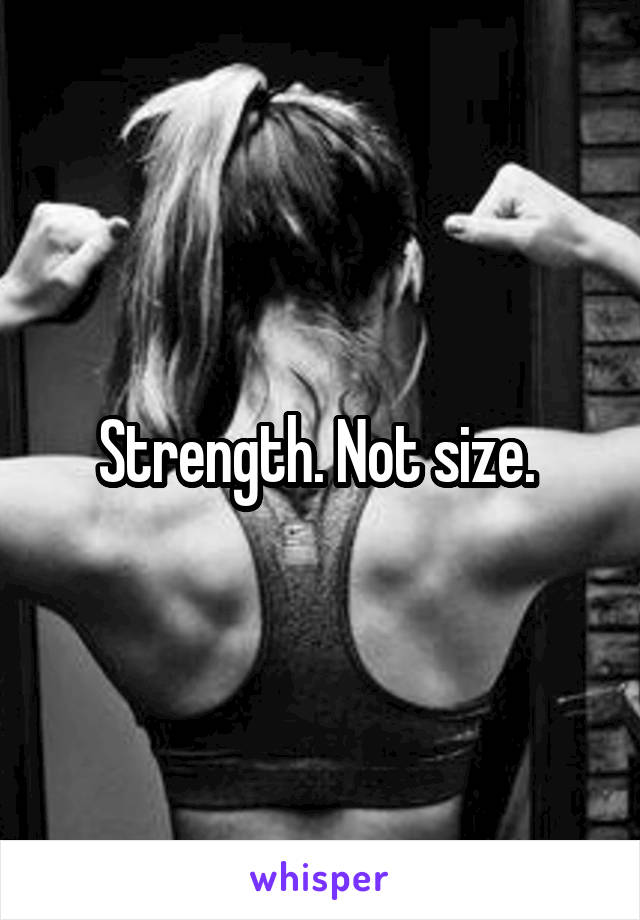 Strength. Not size. 