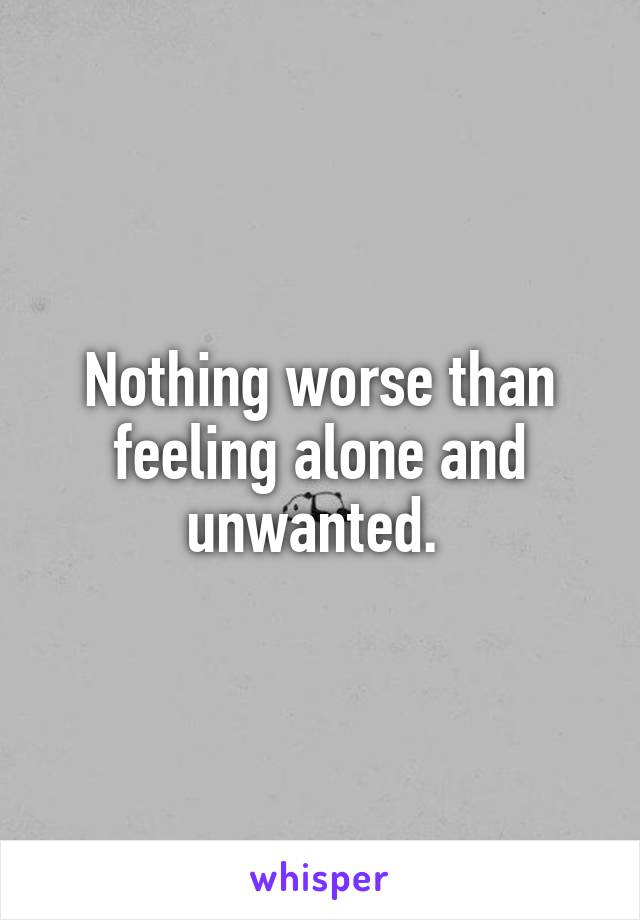 Nothing worse than feeling alone and unwanted. 