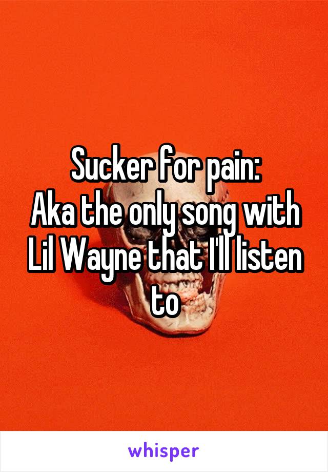 Sucker for pain:
Aka the only song with Lil Wayne that I'll listen to